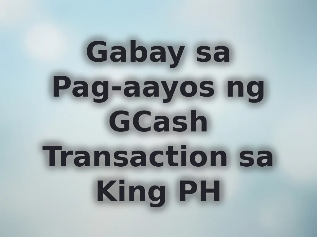 Gabay sa Pag-aayos ng GCash Transaction sa King PH